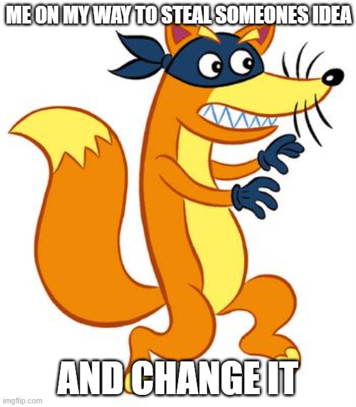 SWIPER SWIPER SWIPER | ME ON MY WAY TO STEAL SOMEONES IDEA; AND CHANGE IT | image tagged in swiper steals photo comments,memes | made w/ Imgflip meme maker