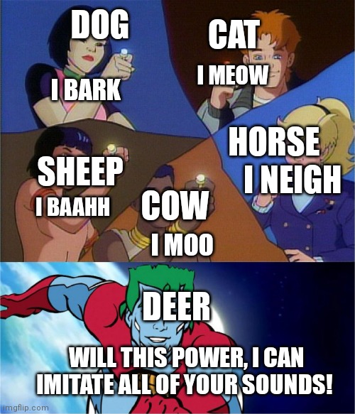 Deer God! | DOG; CAT; I MEOW; I BARK; HORSE; SHEEP; I NEIGH; COW; I BAAHH; I MOO; DEER; WILL THIS POWER, I CAN IMITATE ALL OF YOUR SOUNDS! | image tagged in captain planet powers combined,funny,animal meme | made w/ Imgflip meme maker