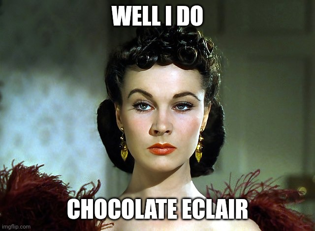 Scarlet O'Hara | WELL I DO CHOCOLATE ECLAIR | image tagged in scarlet o'hara | made w/ Imgflip meme maker