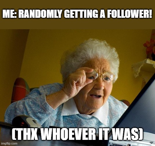 Yay!! thank you<3 | ME: RANDOMLY GETTING A FOLLOWER! (THX WHOEVER IT WAS) | image tagged in followers,thanks,yay | made w/ Imgflip meme maker