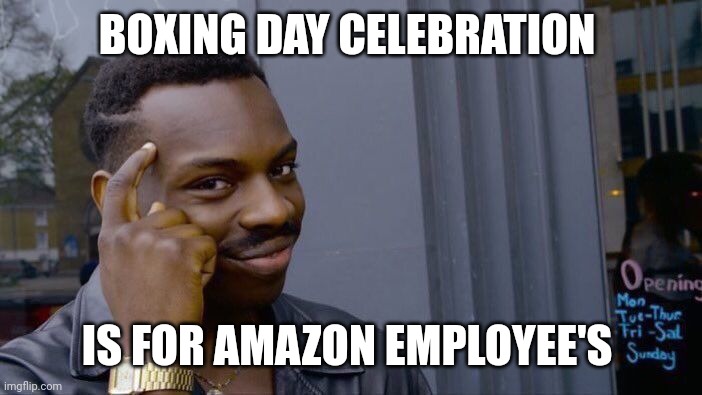 Boxing day | BOXING DAY CELEBRATION; IS FOR AMAZON EMPLOYEE'S | image tagged in memes,roll safe think about it | made w/ Imgflip meme maker