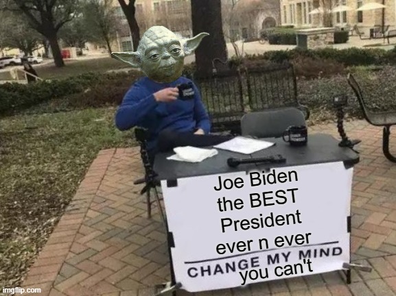 Change My Mind Never | Joe Biden the BEST President ever n ever; you can't | image tagged in change my mind,joe biden,smilin biden,donald trump approves,yoda wisdom,advice yoda | made w/ Imgflip meme maker