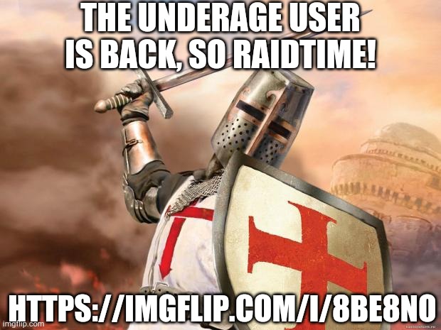 this idiot is back | THE UNDERAGE USER IS BACK, SO RAIDTIME! HTTPS://IMGFLIP.COM/I/8BE8NO | image tagged in crusader,underage | made w/ Imgflip meme maker