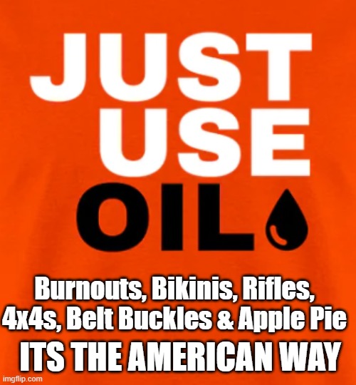 Gasoline Forever | Burnouts, Bikinis, Rifles, 4x4s, Belt Buckles & Apple Pie; ITS THE AMERICAN WAY | image tagged in gas,gasoline,fossil fuel,solar power,tesla,tesla truck | made w/ Imgflip meme maker