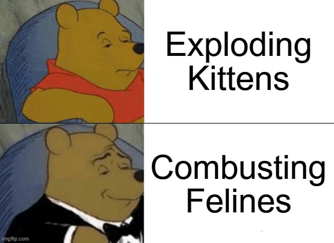 Tuxedo Winnie The Pooh Meme | Exploding Kittens; Combusting Felines | image tagged in memes,tuxedo winnie the pooh | made w/ Imgflip meme maker