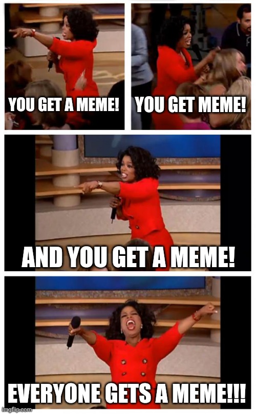 You get a meme | YOU GET A MEME! YOU GET MEME! AND YOU GET A MEME! EVERYONE GETS A MEME!!! | image tagged in memes,oprah you get a car everybody gets a car | made w/ Imgflip meme maker