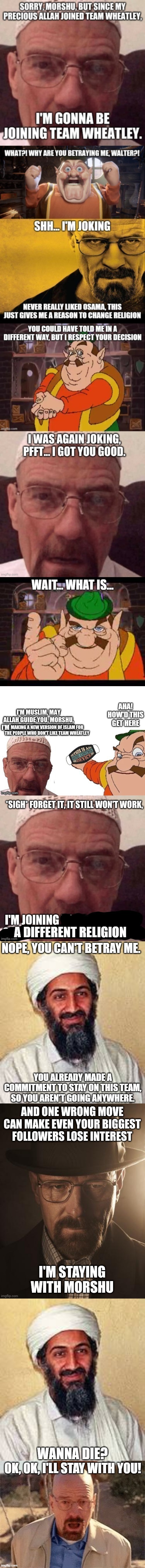 One more note: If any Muslims convert, Allah will kill them. | WANNA DIE? OK, OK, I'LL STAY WITH YOU! | image tagged in allah akbar,walter white | made w/ Imgflip meme maker