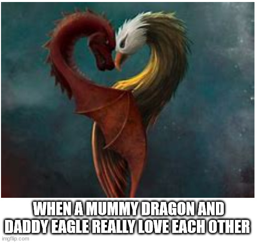 Blank White Template | WHEN A MUMMY DRAGON AND DADDY EAGLE REALLY LOVE EACH OTHER | image tagged in blank white template | made w/ Imgflip meme maker