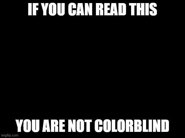 not colorblind | IF YOU CAN READ THIS; YOU ARE NOT COLORBLIND | image tagged in not funny | made w/ Imgflip meme maker
