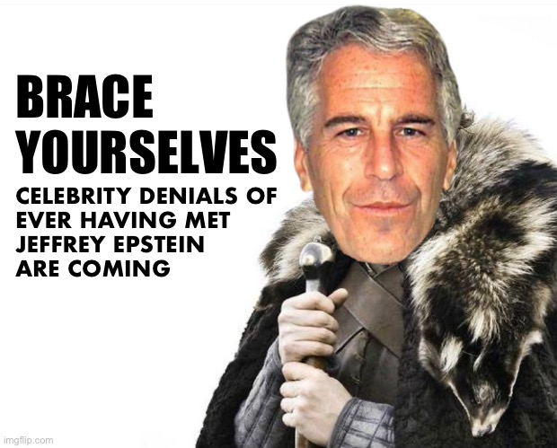 The denials have already begun | BRACE YOURSELVES; CELEBRITY DENIALS OF 
EVER HAVING MET 
JEFFREY EPSTEIN 
ARE COMING | image tagged in brace yourself epstein edition | made w/ Imgflip meme maker