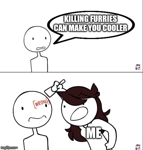 It doesn't make you cool | KILLING FURRIES CAN MAKE YOU COOLER; ME | image tagged in jaiden animation wrong,why,furry | made w/ Imgflip meme maker