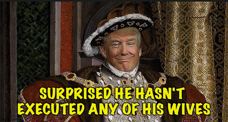 King Donald The Last | SURPRISED HE HASN'T 
EXECUTED ANY OF HIS WIVES | image tagged in trump king | made w/ Imgflip meme maker