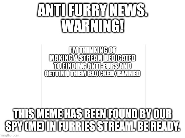 BREAKING NEWS. BE CAREFUL AND DONT JOIN THIS SERVER WITH UKNOWN NAME. | ANTI FURRY NEWS.
WARNING! THIS MEME HAS BEEN FOUND BY OUR SPY (ME) IN FURRIES STREAM. BE READY. | image tagged in breaking news,warning | made w/ Imgflip meme maker