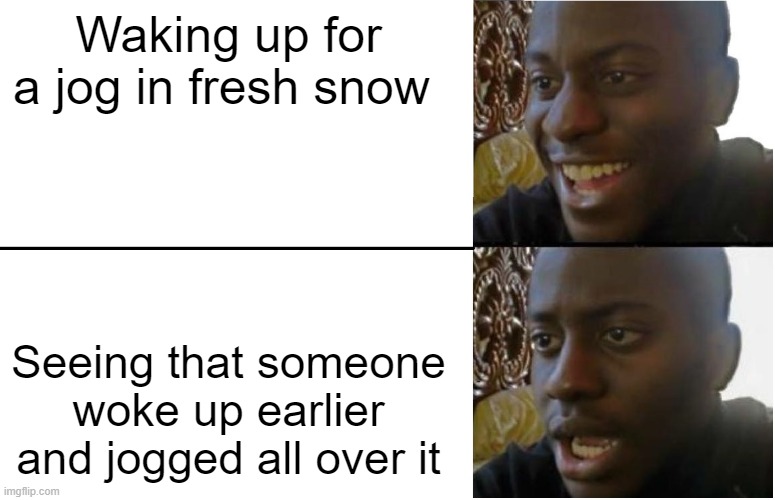snow jogging | Waking up for a jog in fresh snow; Seeing that someone woke up earlier and jogged all over it | image tagged in disappointed black guy | made w/ Imgflip meme maker
