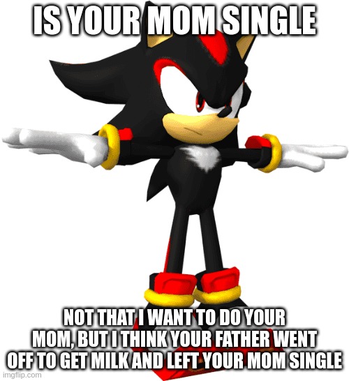 MSMG Quality Shitpost | IS YOUR MOM SINGLE; NOT THAT I WANT TO DO YOUR MOM, BUT I THINK YOUR FATHER WENT OFF TO GET MILK AND LEFT YOUR MOM SINGLE | made w/ Imgflip meme maker
