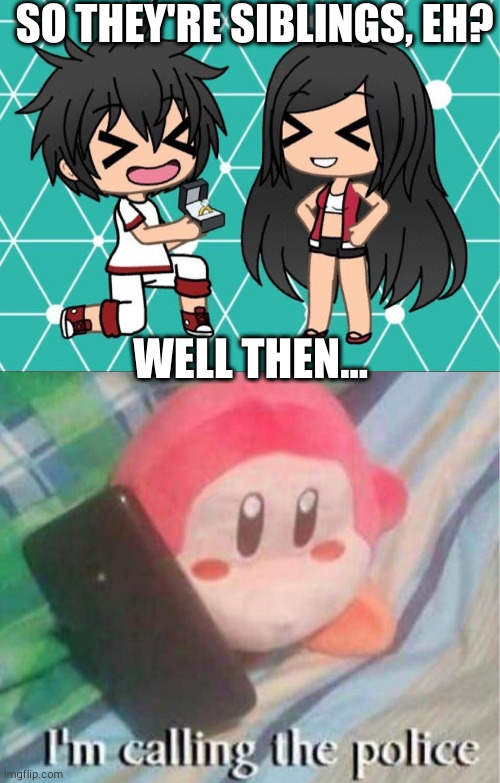 SO THEY'RE SIBLINGS, EH? WELL THEN... | image tagged in gacha life,waddle dee calls the police | made w/ Imgflip meme maker