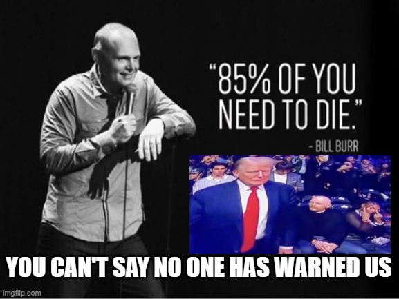 Bill Burr Warning Depopulation | YOU CAN'T SAY NO ONE HAS WARNED US | image tagged in bill burr,bill burr wife,trump | made w/ Imgflip meme maker