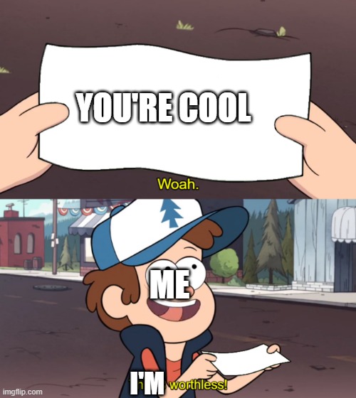 truth | YOU'RE COOL; ME; I'M | image tagged in this is worthless | made w/ Imgflip meme maker