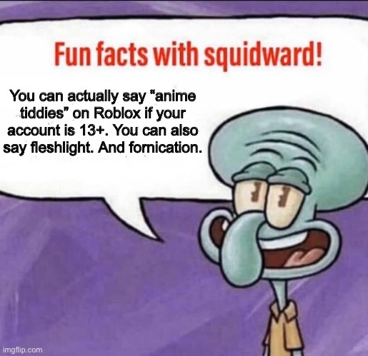 Fun Facts with Squidward | You can actually say “anime tiddies” on Roblox if your account is 13+. You can also say fleshlight. And fornication. | image tagged in fun facts with squidward | made w/ Imgflip meme maker