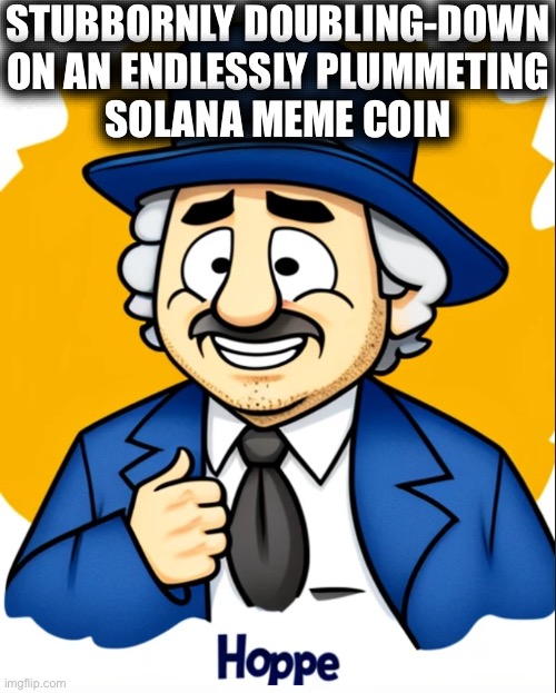 Hoppe | STUBBORNLY DOUBLING-DOWN
ON AN ENDLESSLY PLUMMETING
SOLANA MEME COIN | image tagged in crypto,hodl,buy the dip,buydip,investors | made w/ Imgflip meme maker