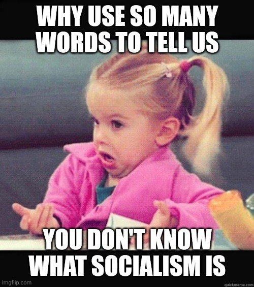 I dont know girl | WHY USE SO MANY WORDS TO TELL US YOU DON'T KNOW WHAT SOCIALISM IS | image tagged in i dont know girl | made w/ Imgflip meme maker