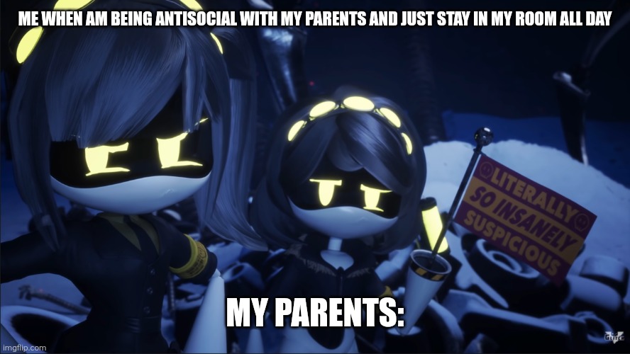 Trust issues? | ME WHEN AM BEING ANTISOCIAL WITH MY PARENTS AND JUST STAY IN MY ROOM ALL DAY; MY PARENTS: | image tagged in murder drones v flag | made w/ Imgflip meme maker