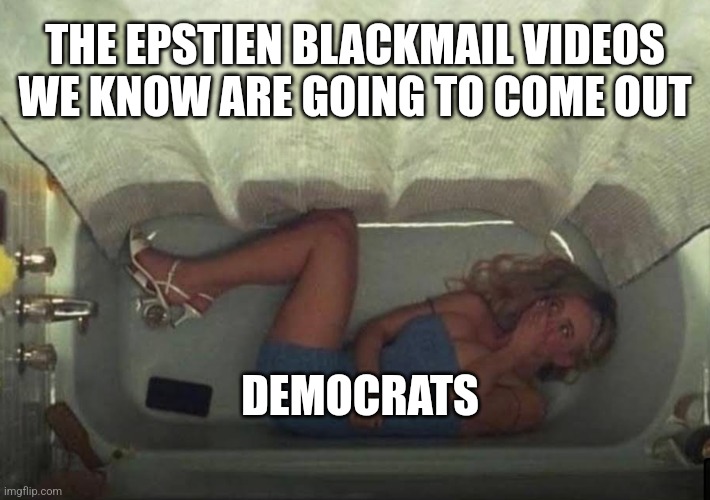 Hiding in the shower | THE EPSTIEN BLACKMAIL VIDEOS WE KNOW ARE GOING TO COME OUT; DEMOCRATS | image tagged in hiding in the shower | made w/ Imgflip meme maker