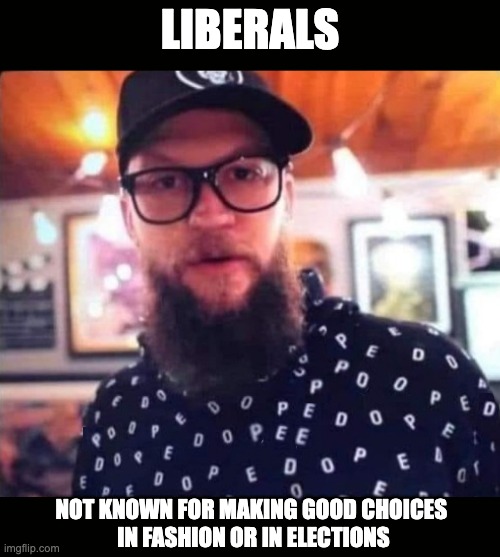 Truth In Advertising | LIBERALS; NOT KNOWN FOR MAKING GOOD CHOICES 
IN FASHION OR IN ELECTIONS | image tagged in dumb and dumber,liberal | made w/ Imgflip meme maker