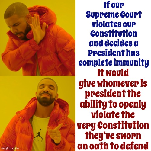 Trump Doesn't Meet The Qualifications Deemed Necessary To Run For President In 2024 Because He Commited Insurrection In 2020 | If our Supreme Court violates our Constitution and decides a President has complete immunity; It would give whomever is president the ability to openly violate the very Constitution they've sworn an oath to defend | image tagged in memes,drake hotline bling,scumbag trump,scumbag maga,scumbag republicans,lock him up | made w/ Imgflip meme maker