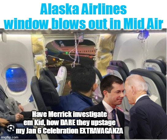 Alaska Airlines takes Lead Story, obscuring the only important one | Alaska Airlines window blows out in Mid Air; Have Merrick investigate em Kid, how DARE they upstage my Jan 6 Celebration EXTRAVAGANZA | image tagged in alaska airlines window blow out meme | made w/ Imgflip meme maker