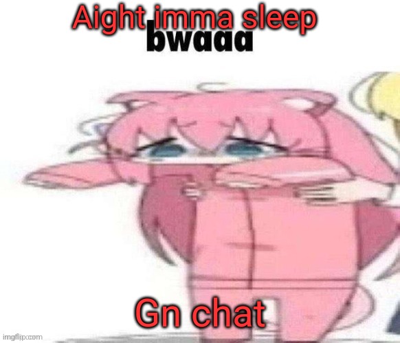 Aight imma sleep; Gn chat | made w/ Imgflip meme maker