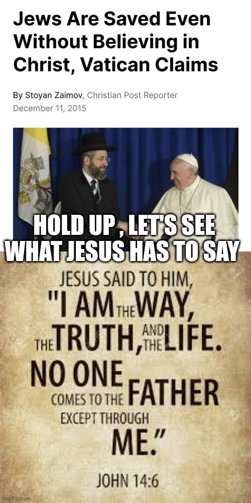 The pope | HOLD UP , LET'S SEE WHAT JESUS HAS TO SAY | image tagged in the pope | made w/ Imgflip meme maker