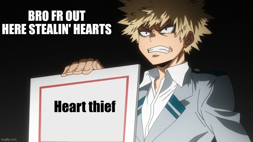 ngl | BRO FR OUT HERE STEALIN' HEARTS; Heart thief | image tagged in bakugo,mha,anime | made w/ Imgflip meme maker