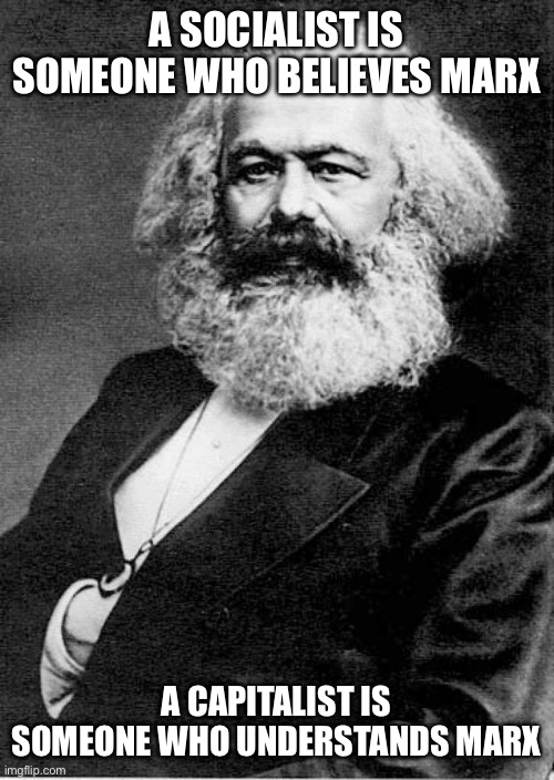 Karl Marx | A SOCIALIST IS SOMEONE WHO BELIEVES MARX; A CAPITALIST IS SOMEONE WHO UNDERSTANDS MARX | image tagged in karl marx | made w/ Imgflip meme maker