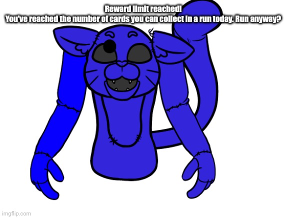 Pump but he's a FNAF animatronic | Reward limit reached!
You've reached the number of cards you can collect in a run today. Run anyway? | image tagged in pump but he's a fnaf animatronic,copypasta,sonic | made w/ Imgflip meme maker