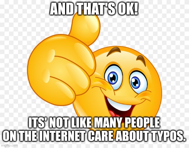 Yeah I’m cool with that | AND THAT'S OK! ITS' NOT LIKE MANY PEOPLE ON THE INTERNET CARE ABOUT TYPOS. | image tagged in yeah i m cool with that | made w/ Imgflip meme maker