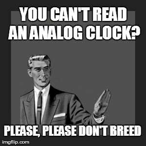 Kill Yourself Guy Meme | YOU CAN'T READ AN ANALOG CLOCK? PLEASE, PLEASE DON'T BREED | image tagged in memes,kill yourself guy | made w/ Imgflip meme maker