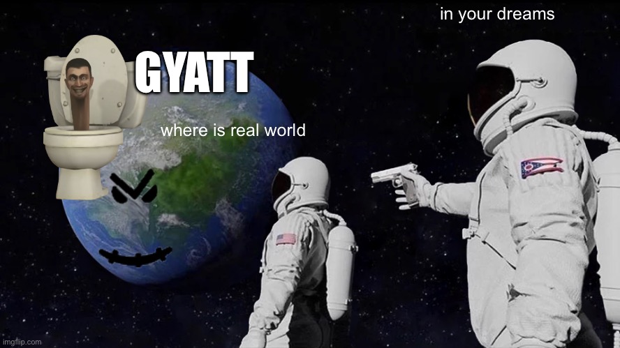 memes in 2050 | in your dreams; GYATT; where is real world | image tagged in memes,always has been | made w/ Imgflip meme maker