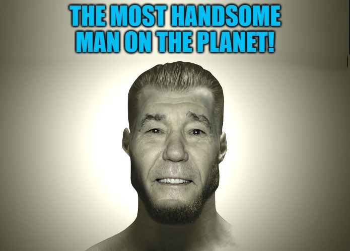 kewlew the most handsome man on earth | THE MOST HANDSOME MAN ON THE PLANET! | image tagged in handsome,giga lew,the most handsome man on earth | made w/ Imgflip meme maker