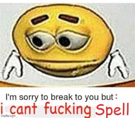 Me fr | image tagged in i'm sorry to break it to you but i can't spell | made w/ Imgflip meme maker