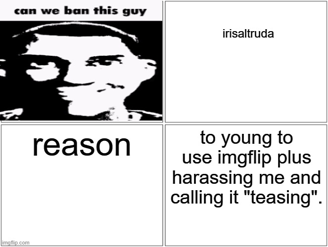 ban proposal. (for imgflip comics) | irisaltruda; reason; to young to use imgflip plus harassing me and calling it "teasing". | image tagged in memes,blank comic panel 2x2 | made w/ Imgflip meme maker