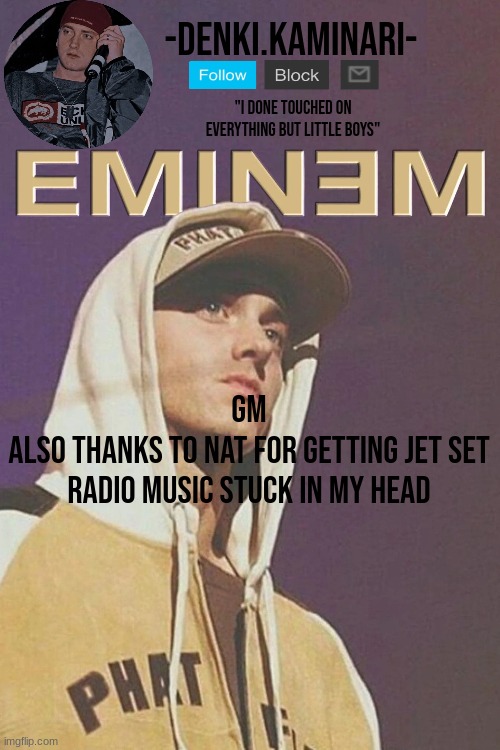 eminem temp | gm
also thanks to nat for getting jet set radio music stuck in my head | image tagged in eminem temp | made w/ Imgflip meme maker
