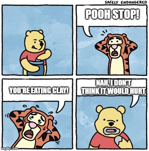 Pooh mistakes clay for honey | POOH STOP! NAH, I DON'T THINK IT WOULD HURT; YOU'RE EATING CLAY! | image tagged in sweet jesus pooh,clay,honey | made w/ Imgflip meme maker