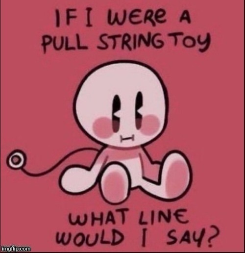 (no context) | image tagged in string toy | made w/ Imgflip meme maker