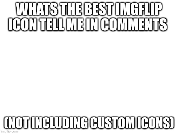 Tell me | WHATS THE BEST IMGFLIP ICON TELL ME IN COMMENTS; (NOT INCLUDING CUSTOM ICONS) | image tagged in memes,lol,icons,fun,funn | made w/ Imgflip meme maker