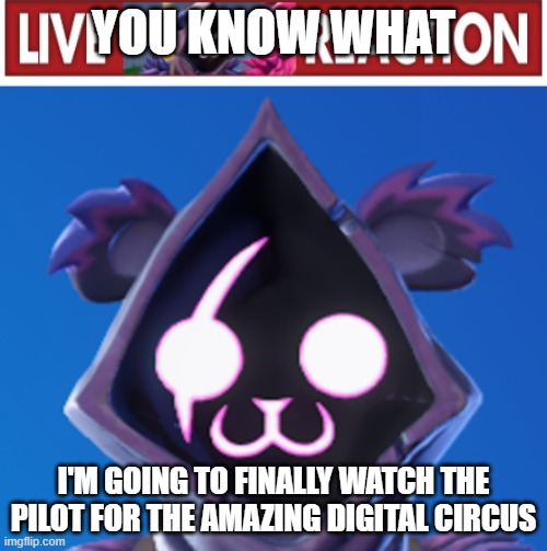 live reaction (raven team leader) | YOU KNOW WHAT; I'M GOING TO FINALLY WATCH THE PILOT FOR THE AMAZING DIGITAL CIRCUS | image tagged in live reaction raven team leader | made w/ Imgflip meme maker