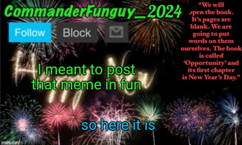 Oops | I meant to post that meme in fun; so here it is | image tagged in commanderfunguy new year 2024 template | made w/ Imgflip meme maker