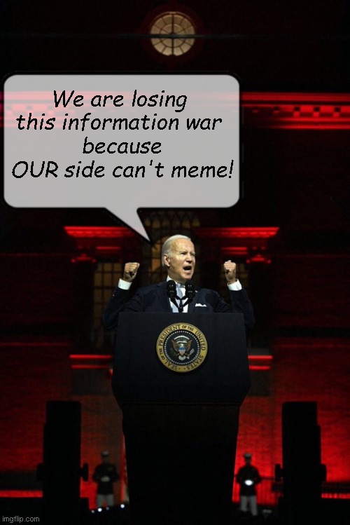 Reality is their obstacle; reality is their enemy. | We are losing 
this information war 
because OUR side can't meme! | image tagged in dark brandon | made w/ Imgflip meme maker