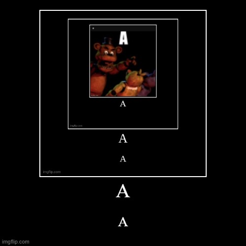 AAAAAAAA | A | A | image tagged in funny,demotivationals,fnaf,aaaaaaaaaaaaaaaaaaaaaaaaaaa | made w/ Imgflip demotivational maker