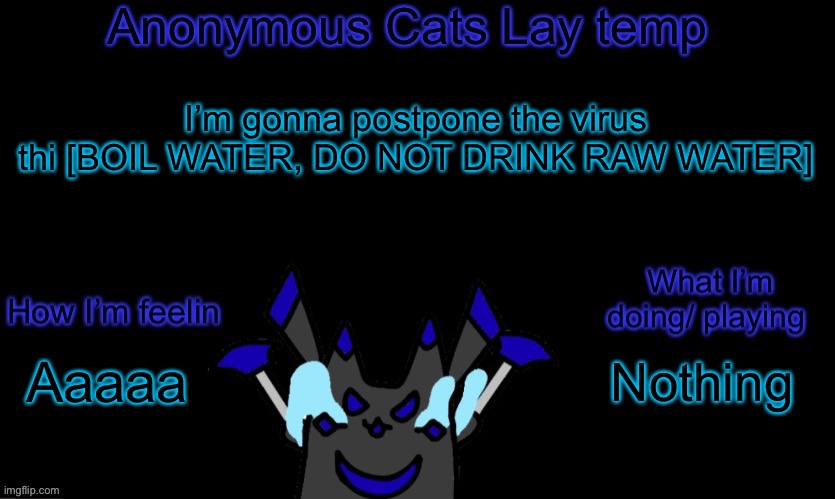 Anonymous cats temp template | I’m gonna postpone the virus thi [BOIL WATER, DO NOT DRINK RAW WATER]; Nothing; Aaaaa | image tagged in anonymous cats temp template | made w/ Imgflip meme maker